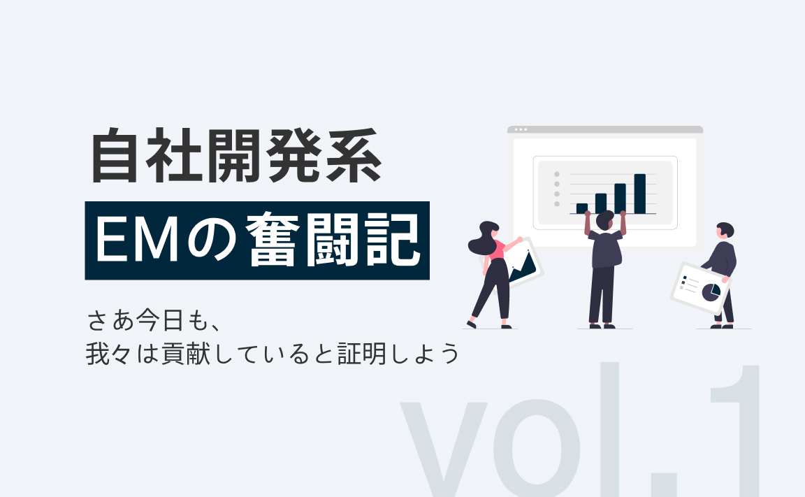 自社開発系EMの奮闘記vol.1~さあ今日も、我々は貢献していると証明しよう~