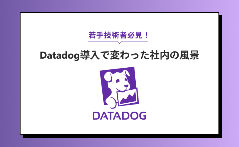 Datadog導入で変わった社内の風景：若手技術者必見の監視ツールの意義