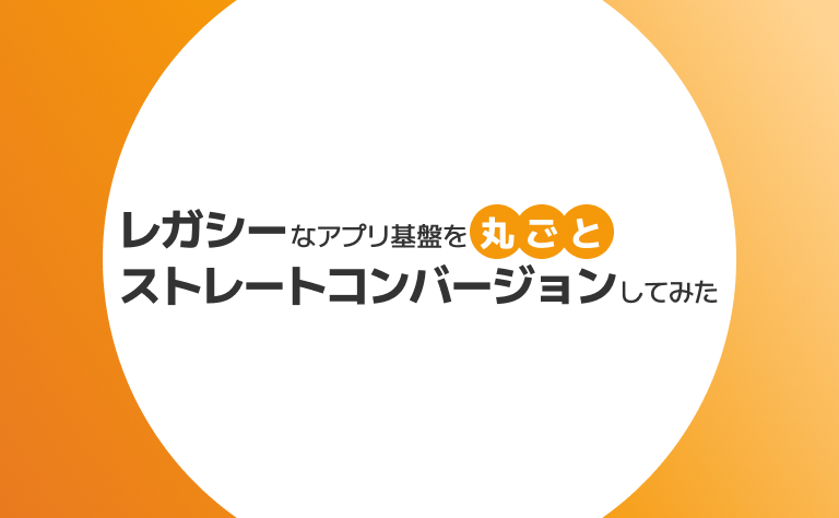 レガシーなアプリケーション基盤を丸ごとストレートコンバージョンしてみた