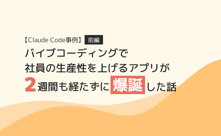 【Claude Code事例 前編】バイブコーディングで社員の生産性を上げるアプリが2週間も経たずに爆誕した話