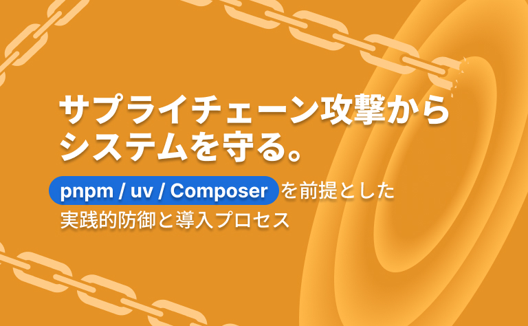 サプライチェーン攻撃からシステムを守る。pnpm / uv / Composerを前提とした実践的防御と導入プロセス
